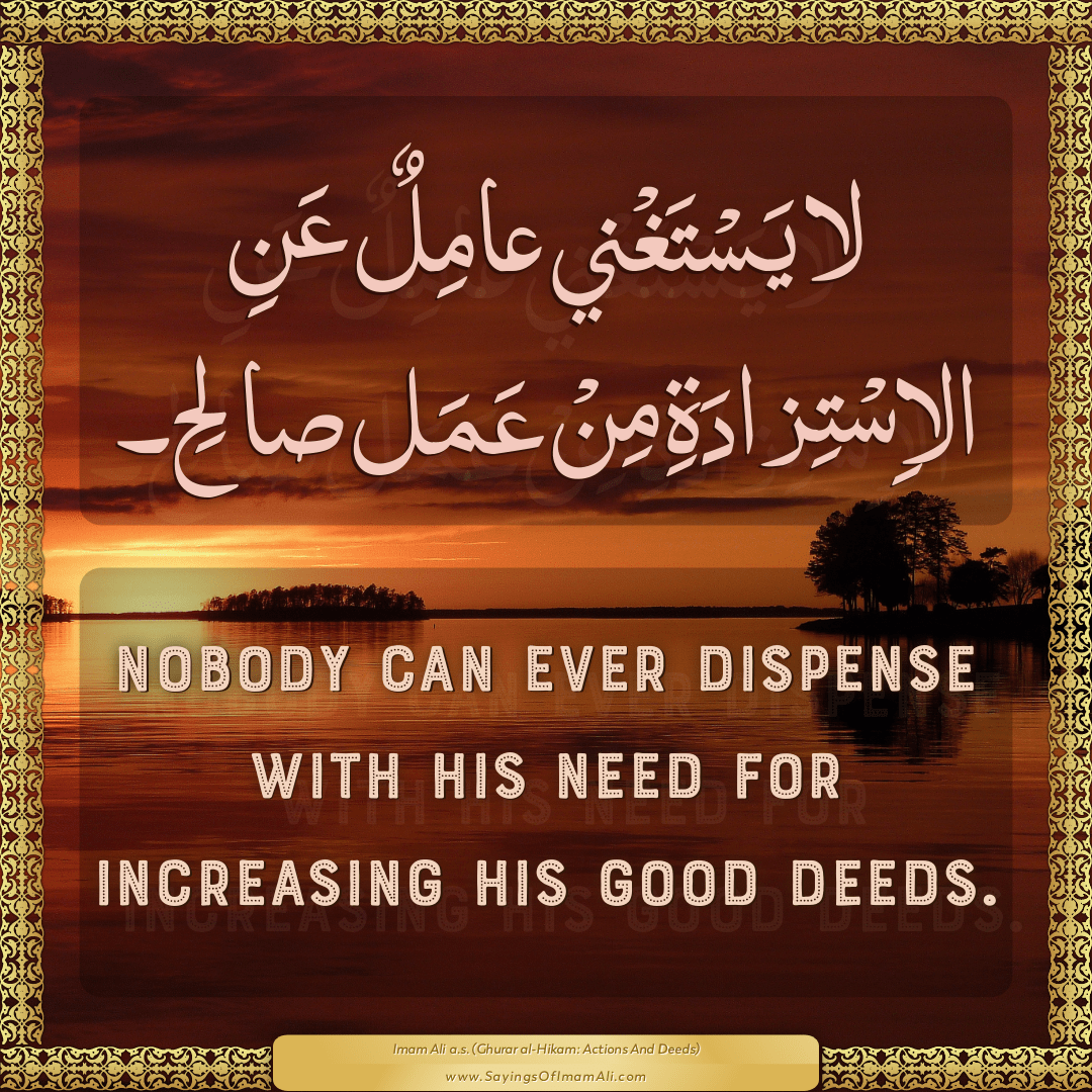 Nobody can ever dispense with his need for increasing his good deeds.